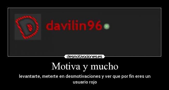 Motiva y mucho - levantarte, meterte en desmotivaciones y ver que por fin eres un usuario rojo