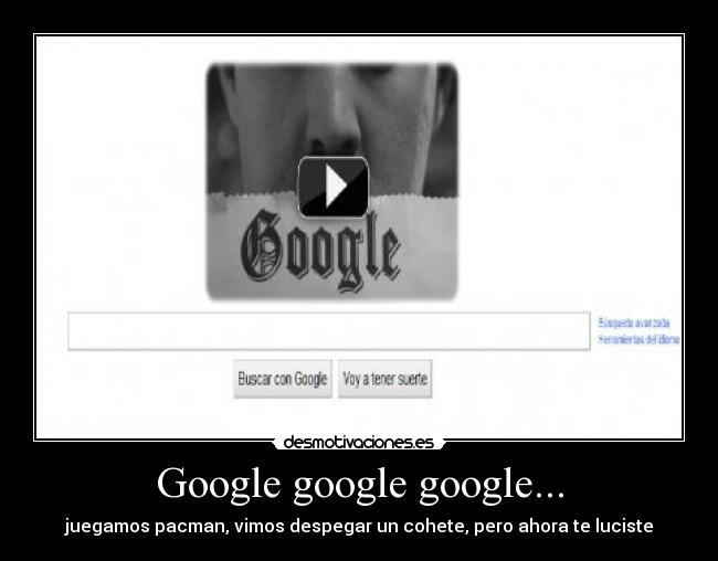 Google google google... - juegamos pacman, vimos despegar un cohete, pero ahora te luciste