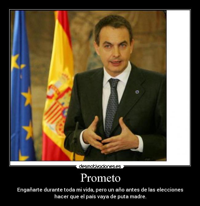 Prometo - Engañarte durante toda mi vida, pero un año antes de las elecciones
hacer que el país vaya de puta madre.