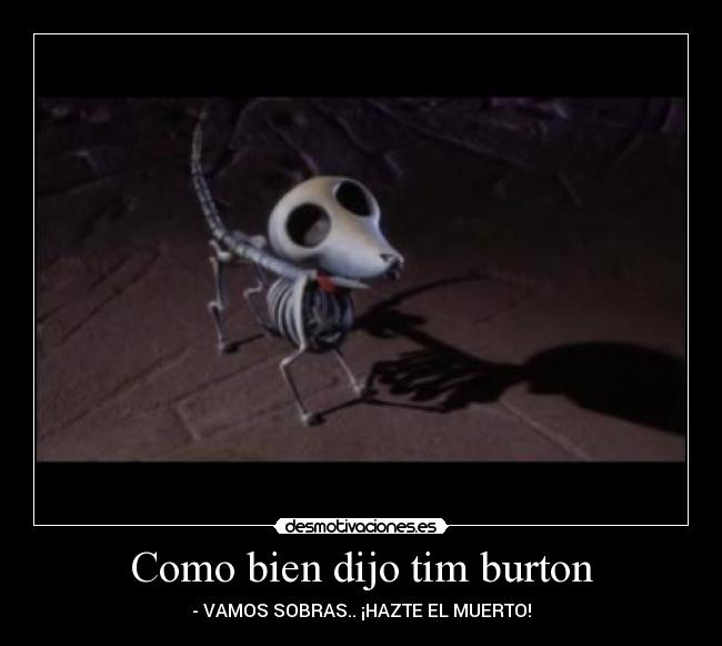 Como bien dijo tim burton -