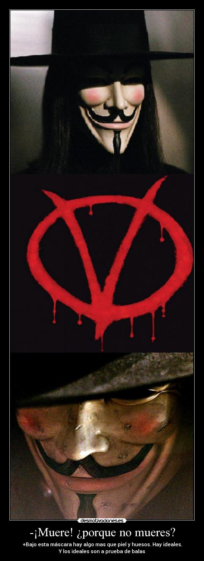 -¡Muere! ¿porque no mueres? - +Bajo esta máscara hay algo mas que piel y huesos. Hay ideales.
Y los ideales son a prueba de balas