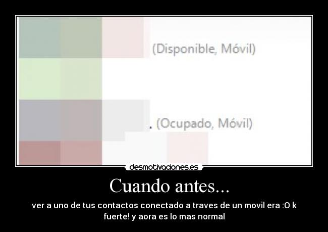  Cuando antes... - ver a uno de tus contactos conectado a traves de un movil era :O k
fuerte! y aora es lo mas normal