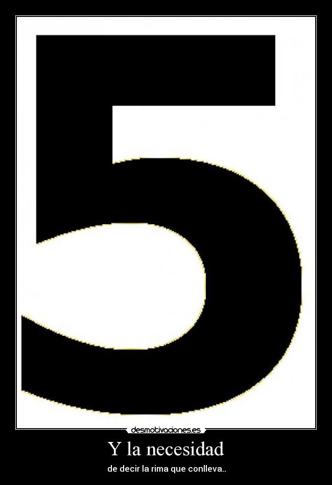 Y la necesidad - de decir la rima que conlleva..