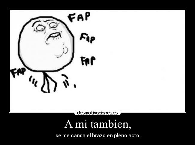 A mi tambien, - se me cansa el brazo en pleno acto.