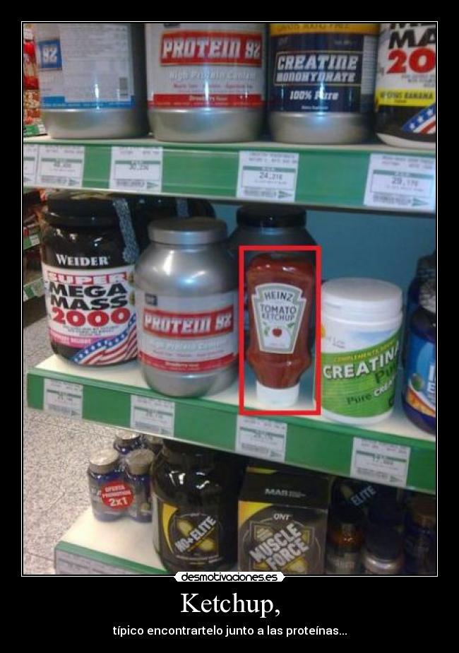 Ketchup, - típico encontrartelo junto a las proteínas...