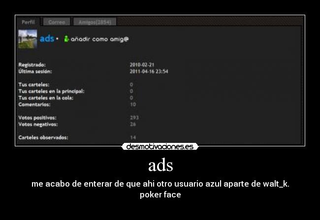 ads - me acabo de enterar de que ahi otro usuario azul aparte de walt_k.
poker face