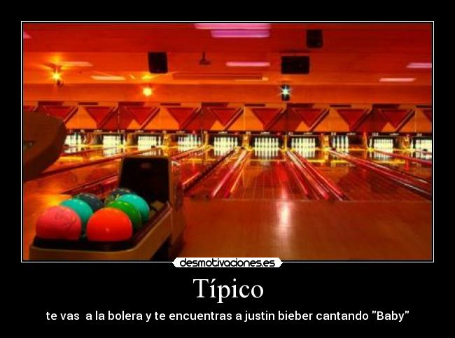 Típico - te vas  a la bolera y te encuentras a justin bieber cantando Baby