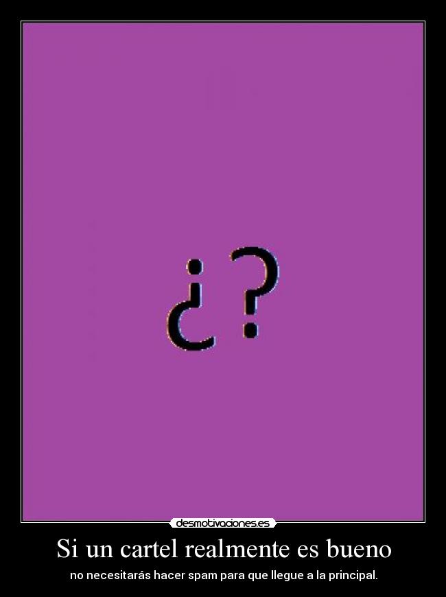 Si un cartel realmente es bueno - no necesitarás hacer spam para que llegue a la principal.