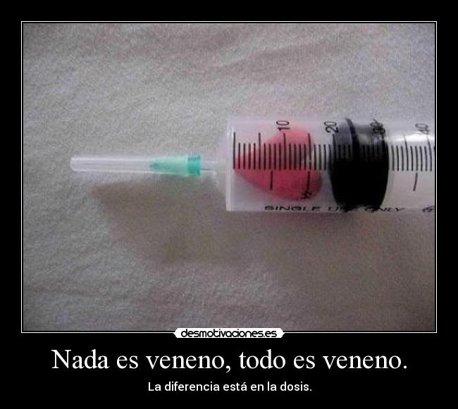 Nada es veneno, todo es veneno. - La diferencia está en la dosis.