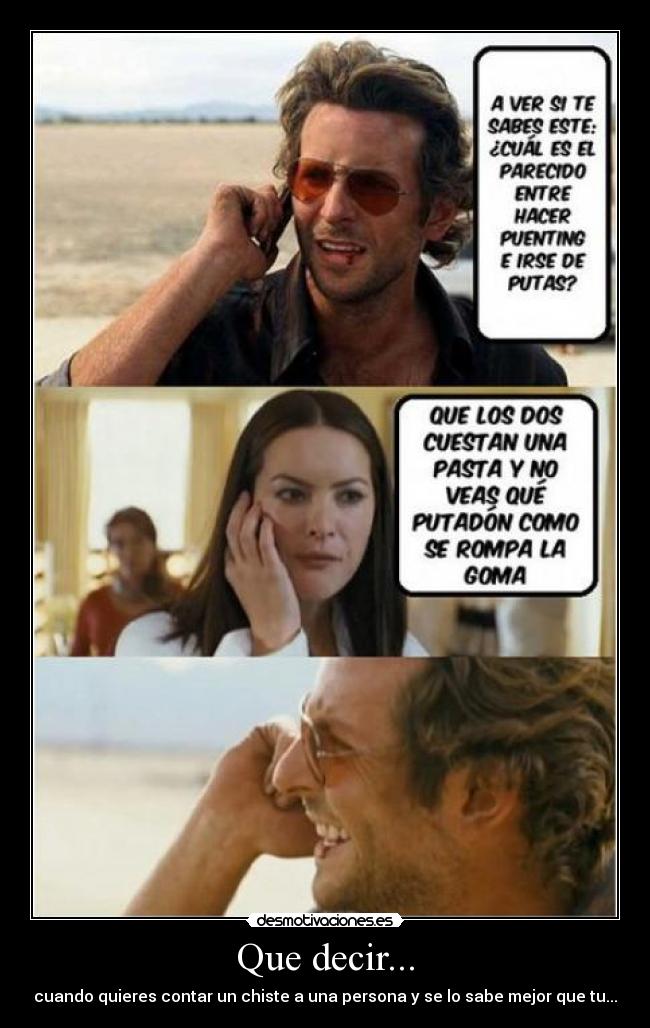 Que decir... - cuando quieres contar un chiste a una persona y se lo sabe mejor que tu...