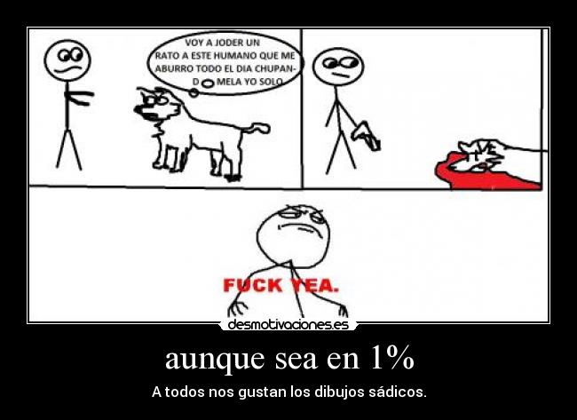 aunque sea en 1% - A todos nos gustan los dibujos sádicos.