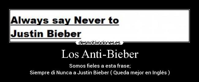 Los Anti-Bieber - Somos fieles a esta frase;
Siempre di Nunca a Justin Bieber ( Queda mejor en Inglés )
