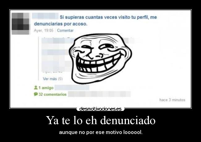 Ya te lo eh denunciado - aunque no por ese motivo loooool.