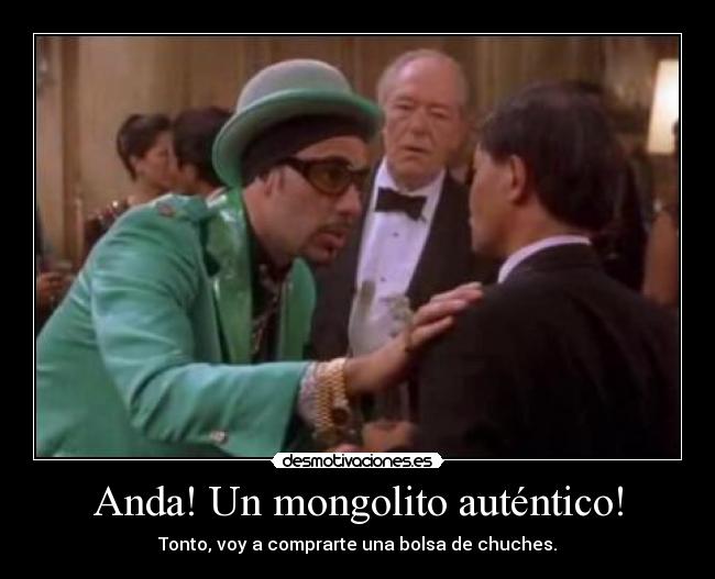 Anda! Un mongolito auténtico! - Tonto, voy a comprarte una bolsa de chuches.