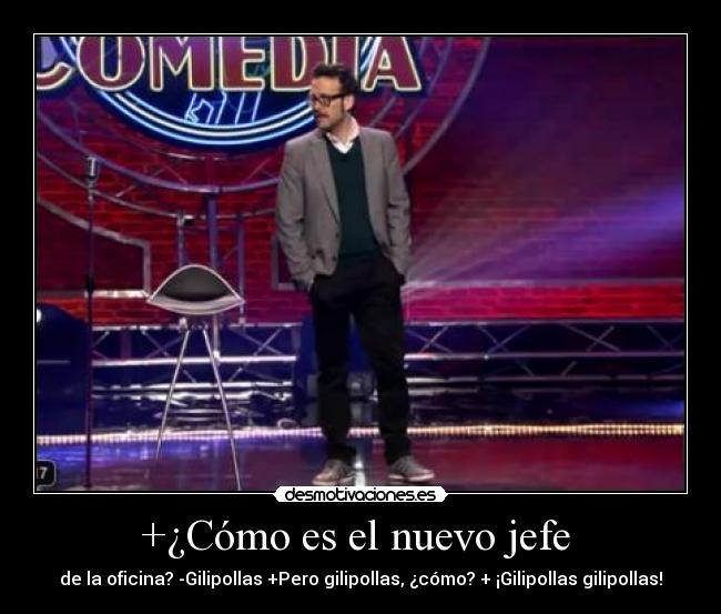 +¿Cómo es el nuevo jefe - de la oficina? -Gilipollas +Pero gilipollas, ¿cómo? + ¡Gilipollas gilipollas!