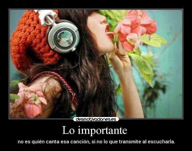 Lo importante - no es quién canta esa canción, si no lo que transmite al escucharla.