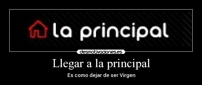 Llegar a la principal - Es como dejar de ser Virgen