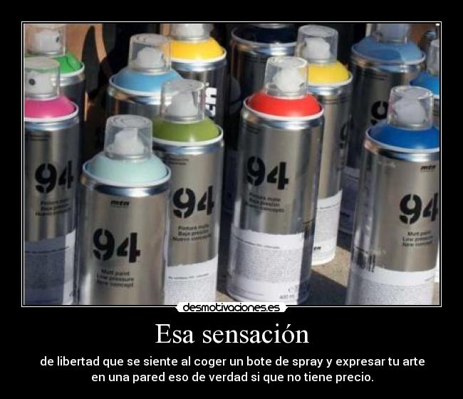 Esa sensación - de libertad que se siente al coger un bote de spray y expresar tu arte
en una pared eso de verdad si que no tiene precio.