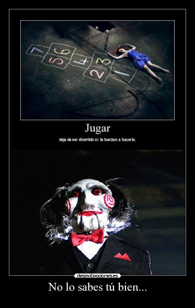 No lo sabes tú bien... -