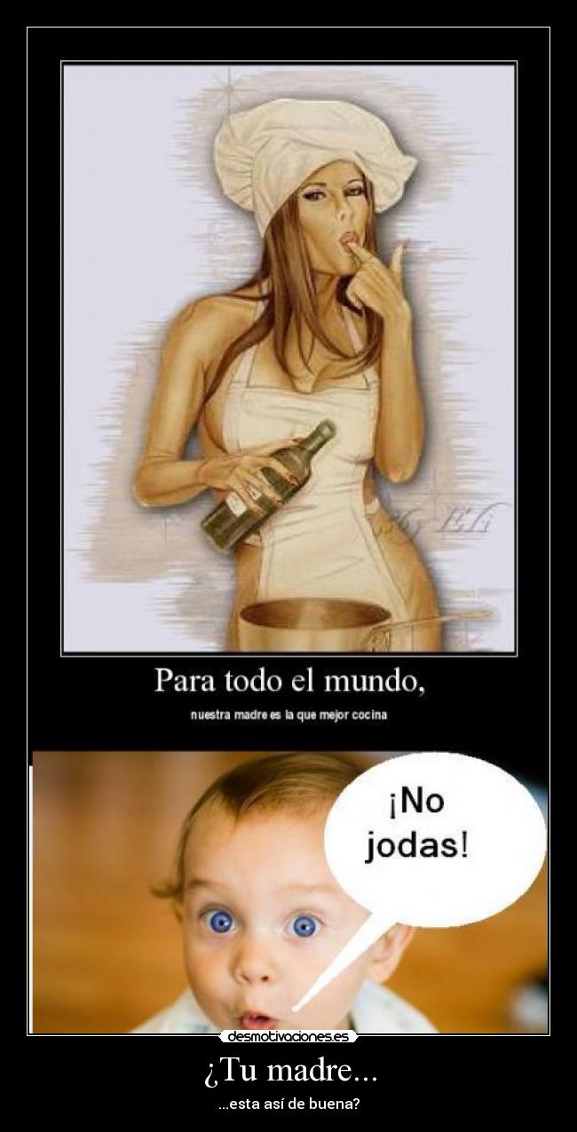 ¿Tu madre... - ...esta así de buena?