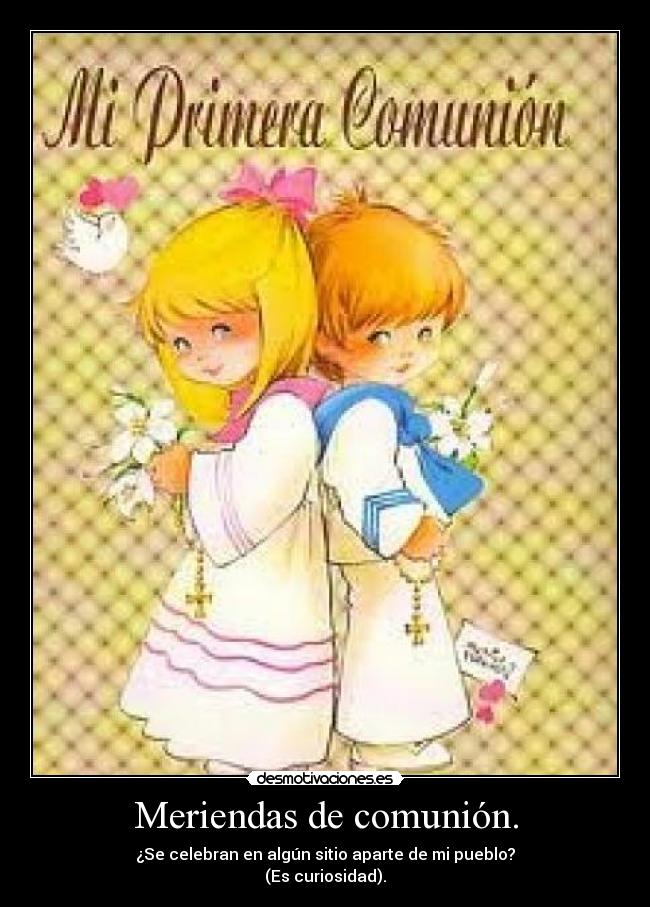 Meriendas de comunión. - ¿Se celebran en algún sitio aparte de mi pueblo?
(Es curiosidad).