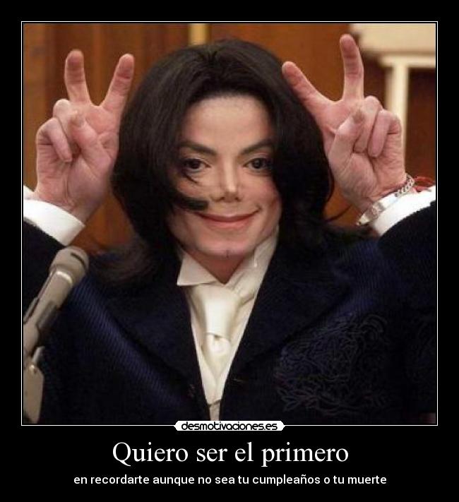 Quiero ser el primero - en recordarte aunque no sea tu cumpleaños o tu muerte