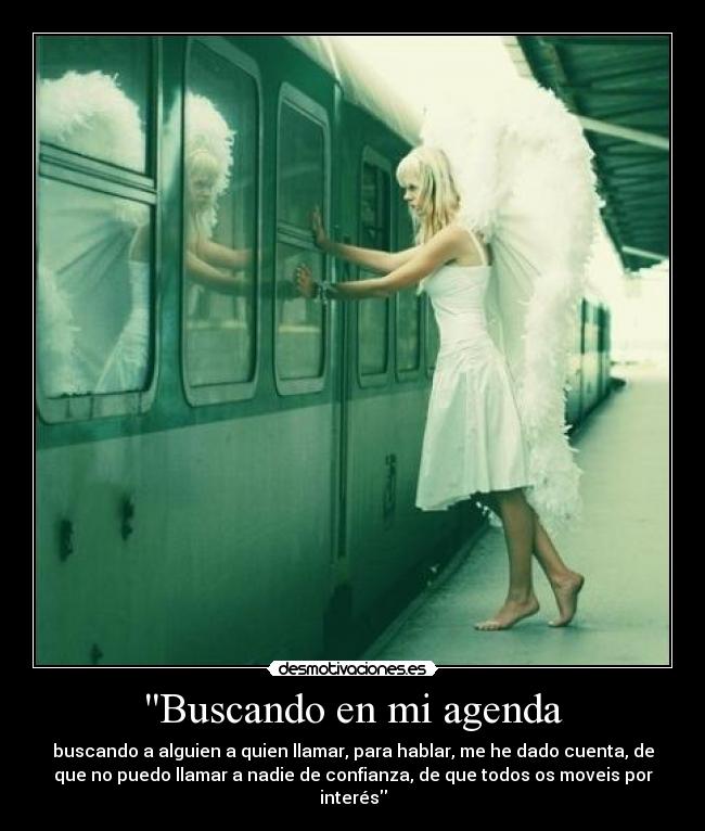 Buscando en mi agenda - buscando a alguien a quien llamar, para hablar, me he dado cuenta, de
que no puedo llamar a nadie de confianza, de que todos os moveis por
interés