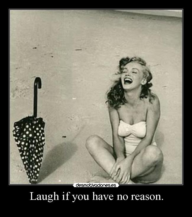 Laugh if you have no reason. - 