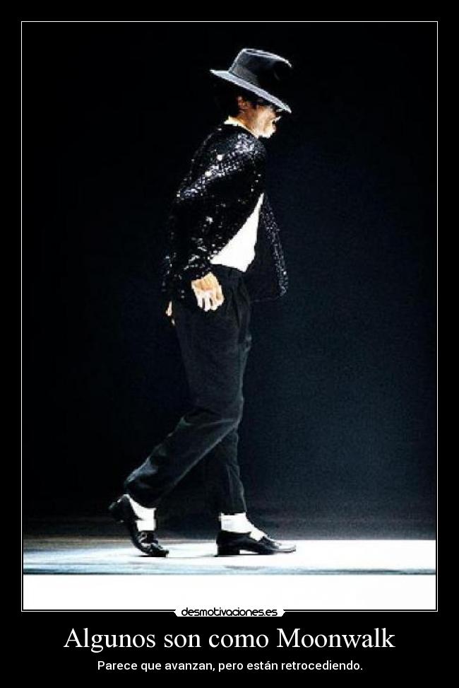 Algunos son como Moonwalk - Parece que avanzan, pero están retrocediendo.