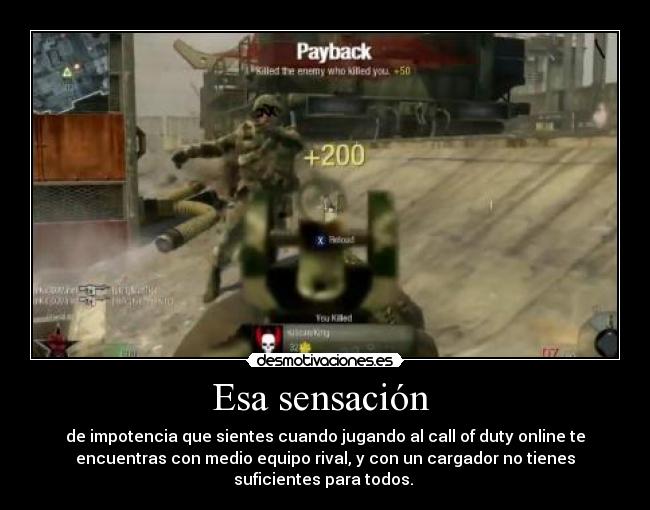 Esa sensación  - de impotencia que sientes cuando jugando al call of duty online te
encuentras con medio equipo rival, y con un cargador no tienes
suficientes para todos. 