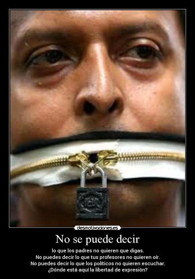 No se puede decir - lo que los padres no quieren que digas.
No puedes decir lo que tus profesores no quieren oír.
No puedes decir lo que los políticos no quieren escuchar.
¿Dónde está aquí la libertad de expresión?