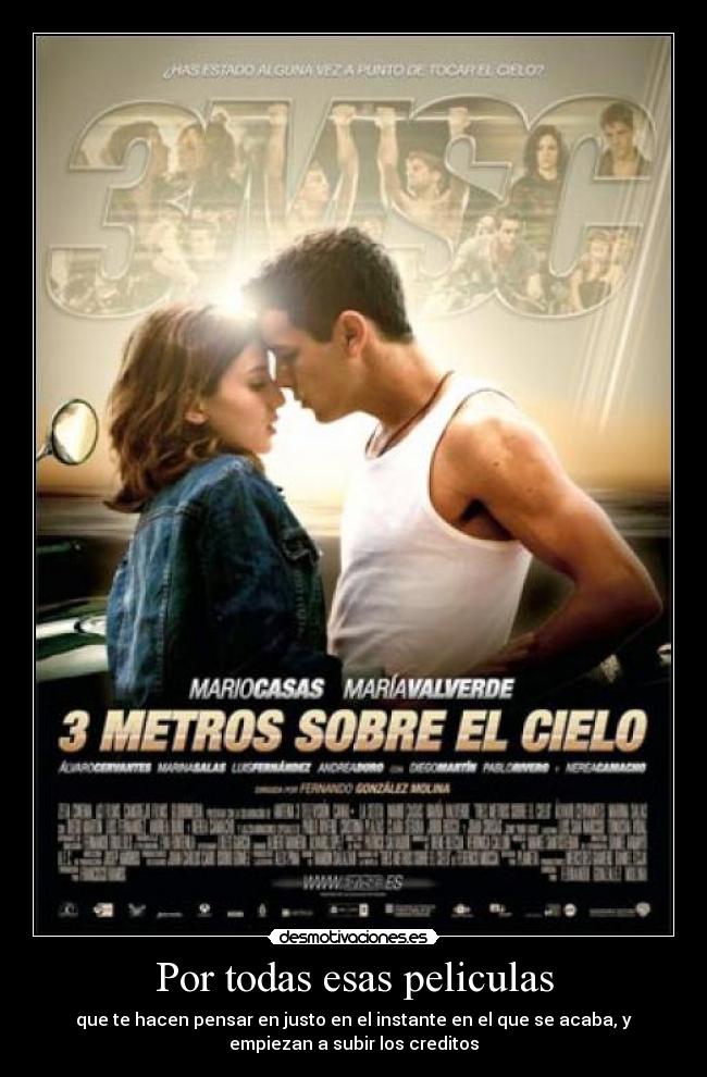 Por todas esas peliculas - que te hacen pensar en justo en el instante en el que se acaba, y
empiezan a subir los creditos