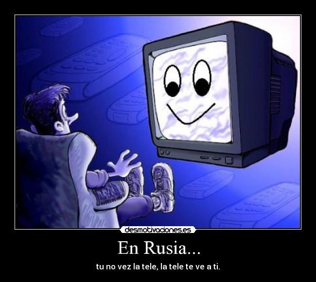 En Rusia... - tu no vez la tele, la tele te ve a ti.