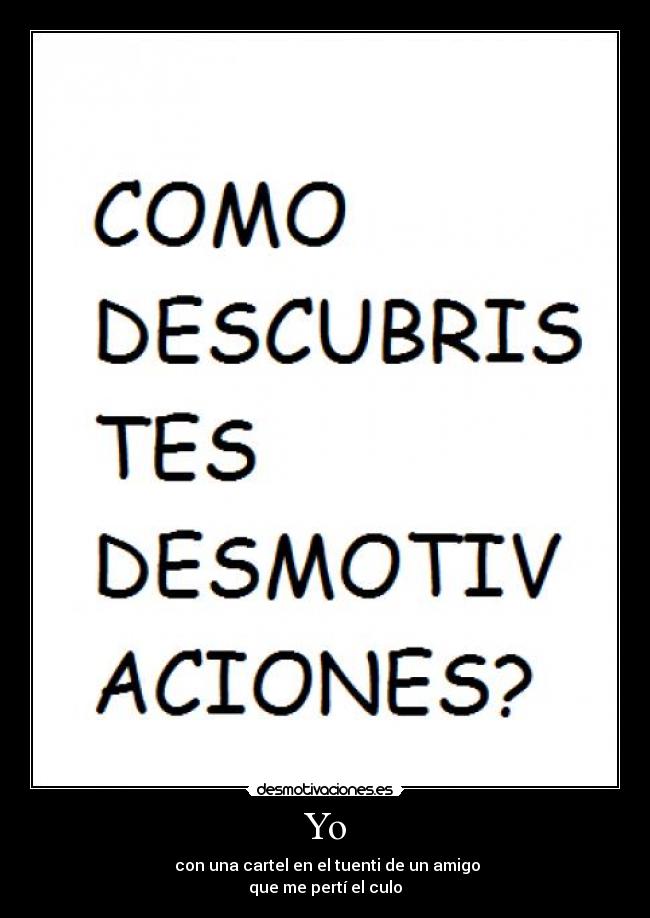 Yo - con una cartel en el tuenti de un amigo
que me pertí el culo