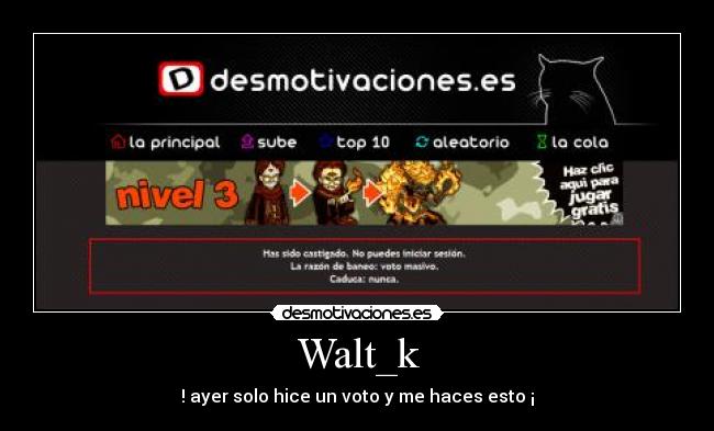 Walt_k - ! ayer solo hice un voto y me haces esto ¡