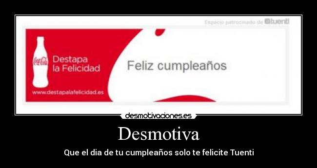 Desmotiva - Que el dia de tu cumpleaños solo te felicite Tuenti
