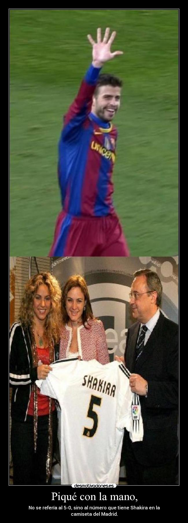 Piqué con la mano, - No se refería al 5-0, sino al número que tiene Shakira en la camiseta del Madrid.