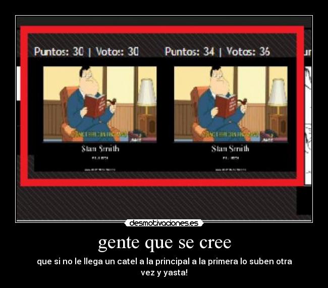 gente que se cree - que si no le llega un catel a la principal a la primera lo suben otra vez y yasta!