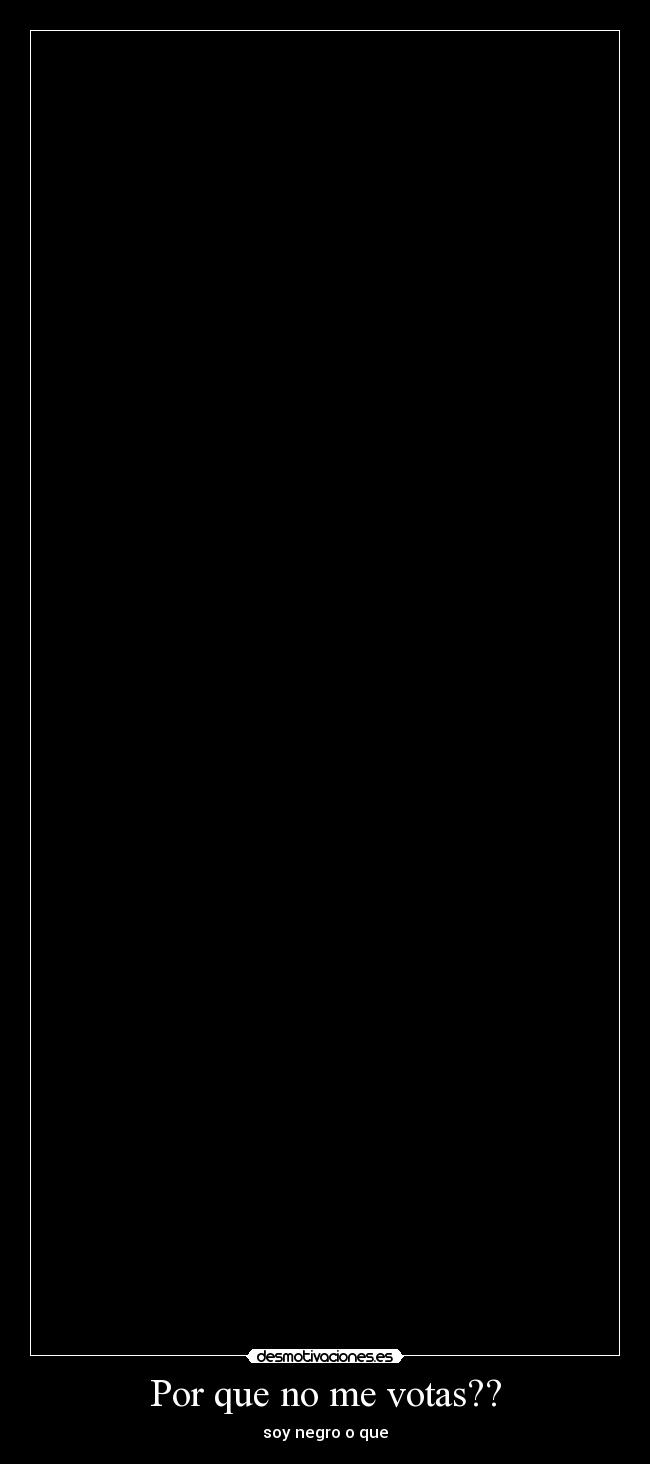 Por que no me votas?? - soy negro o que