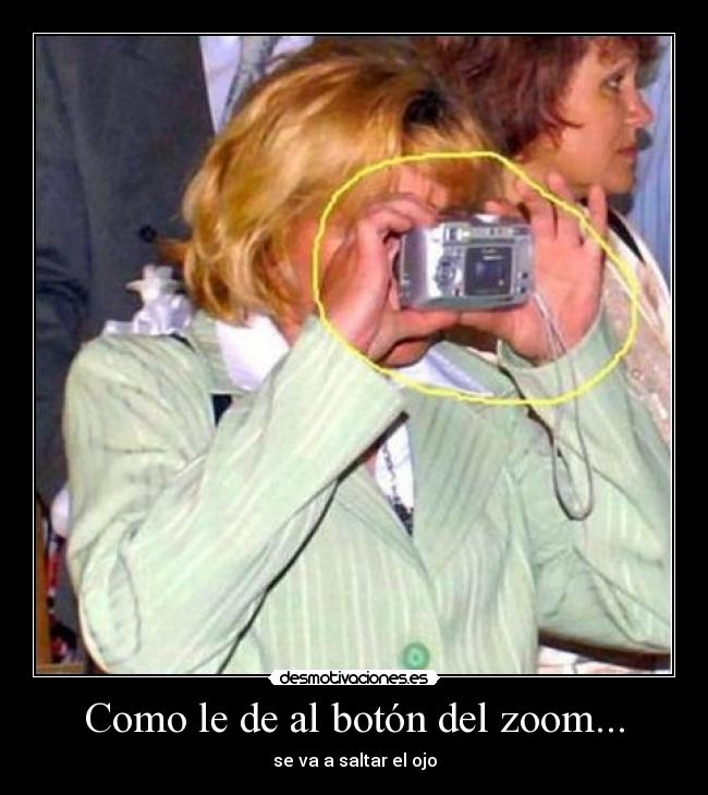Como le de al botón del zoom... -