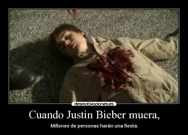 Cuando Justin Bieber muera, - Millones de personas harán una fiesta.