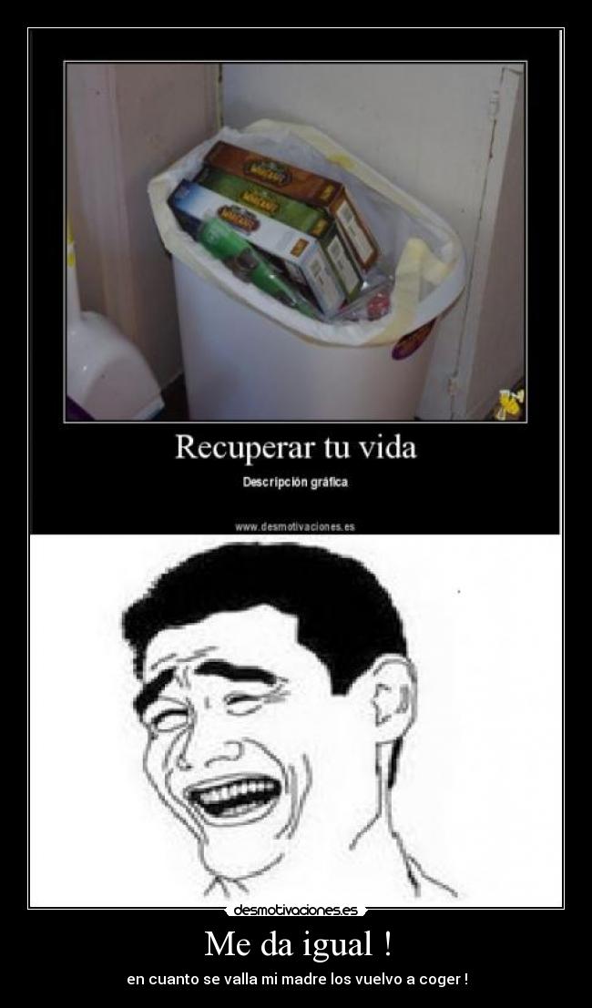 Me da igual ! - en cuanto se valla mi madre los vuelvo a coger !