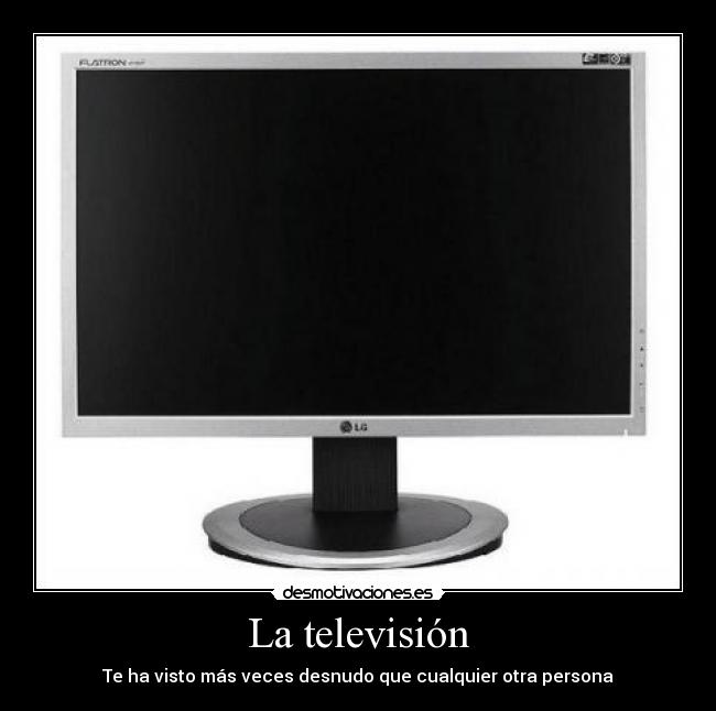 La televisión - Te ha visto más veces desnudo que cualquier otra persona