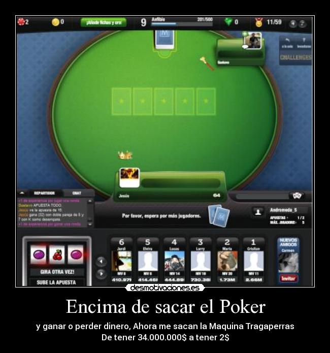 Encima de sacar el Poker - y ganar o perder dinero, Ahora me sacan la Maquina Tragaperras
De tener 34.000.000$ a tener 2$