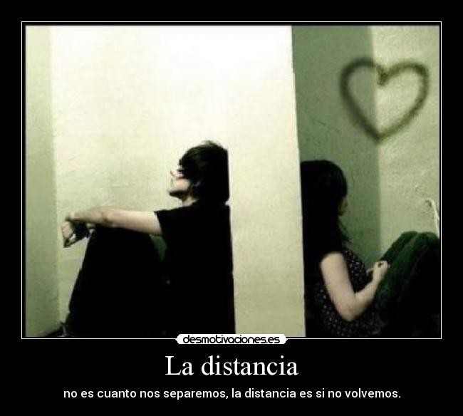 La distancia - no es cuanto nos separemos, la distancia es si no volvemos.