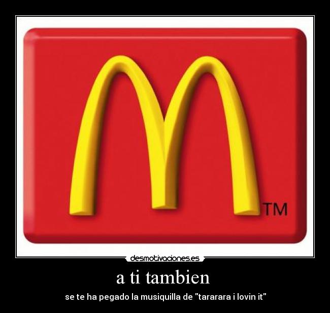 a ti tambien - se te ha pegado la musiquilla de tararara i lovin it