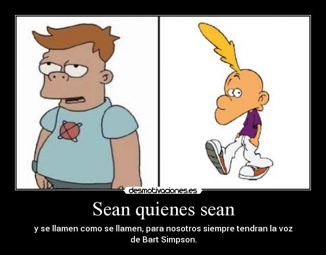 Sean quienes sean - y se llamen como se llamen, para nosotros siempre tendran la voz
de Bart Simpson.