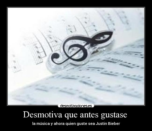 Desmotiva que antes gustase - la música y ahora quien guste sea Justin Bieber