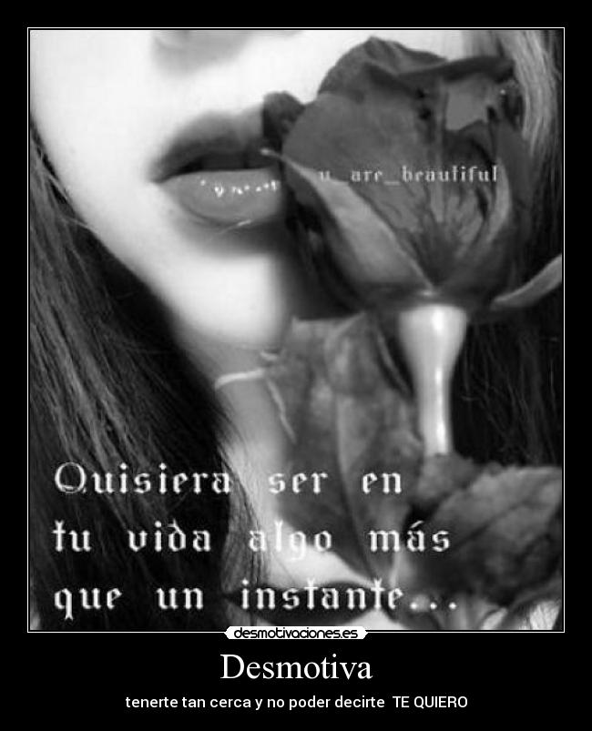 Desmotiva - tenerte tan cerca y no poder decirte TE QUIERO