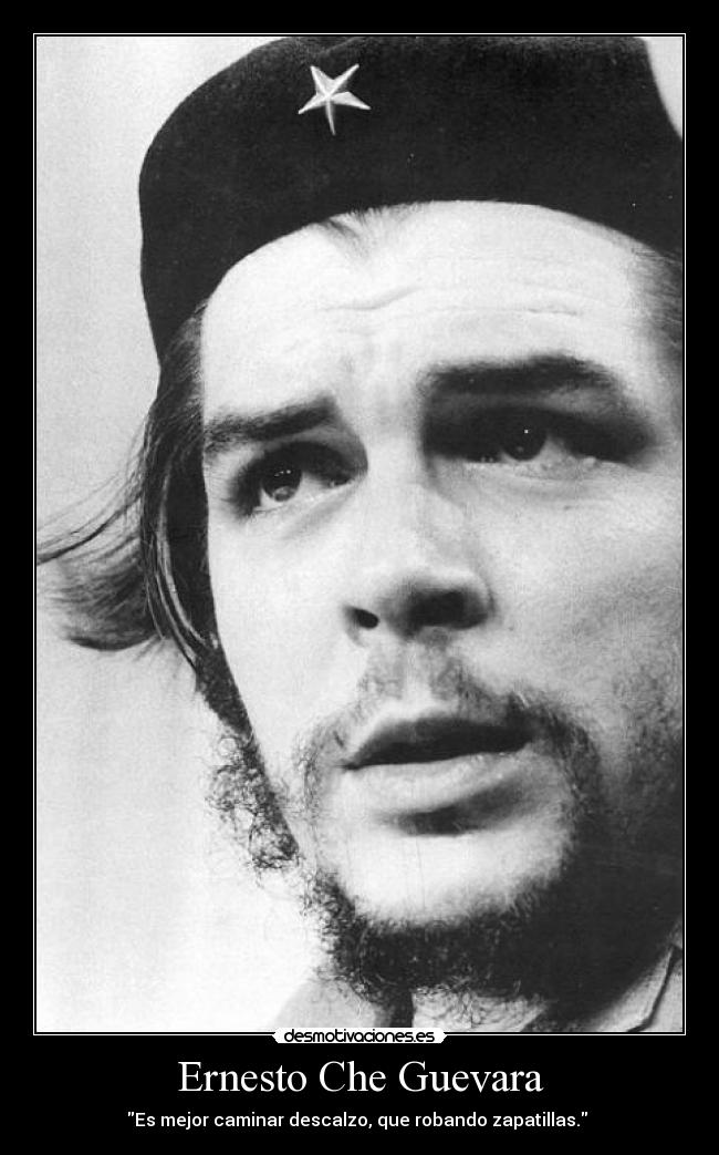 Ernesto Che Guevara - Es mejor caminar descalzo, que robando zapatillas. 